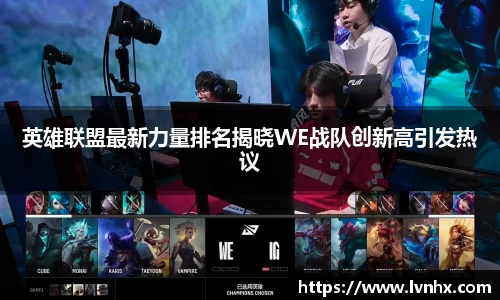 英雄联盟最新力量排名揭晓WE战队创新高引发热议