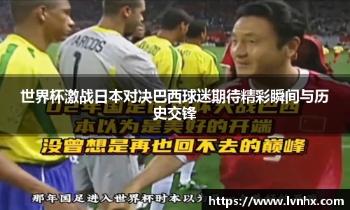 世界杯激战日本对决巴西球迷期待精彩瞬间与历史交锋