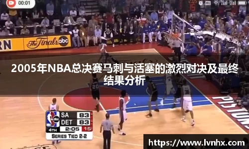 2005年NBA总决赛马刺与活塞的激烈对决及最终结果分析