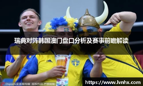 瑞典对阵韩国澳门盘口分析及赛事前瞻解读