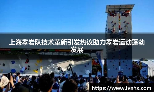 上海攀岩队技术革新引发热议助力攀岩运动蓬勃发展